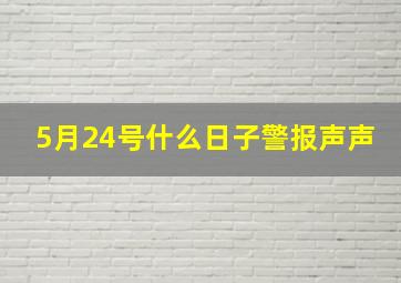 5月24号什么日子警报声声