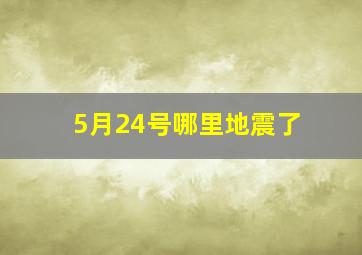 5月24号哪里地震了