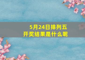 5月24日排列五开奖结果是什么呢