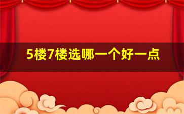 5楼7楼选哪一个好一点