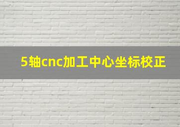 5轴cnc加工中心坐标校正