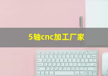 5轴cnc加工厂家