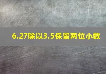 6.27除以3.5保留两位小数