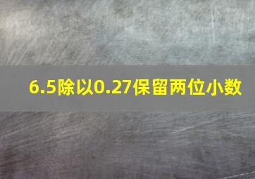 6.5除以0.27保留两位小数