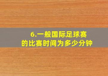 6.一般国际足球赛的比赛时间为多少分钟