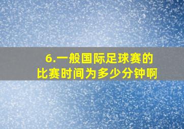 6.一般国际足球赛的比赛时间为多少分钟啊