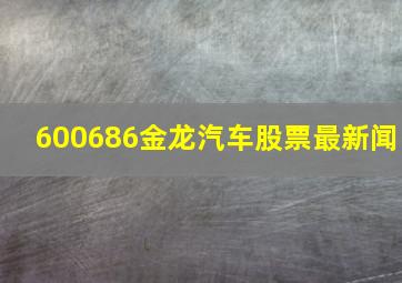 600686金龙汽车股票最新闻