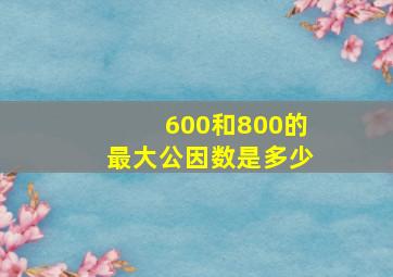 600和800的最大公因数是多少