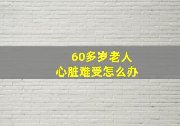 60多岁老人心脏难受怎么办