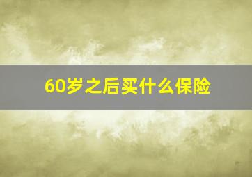 60岁之后买什么保险