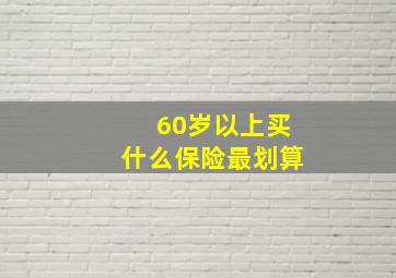 60岁以上买什么保险最划算