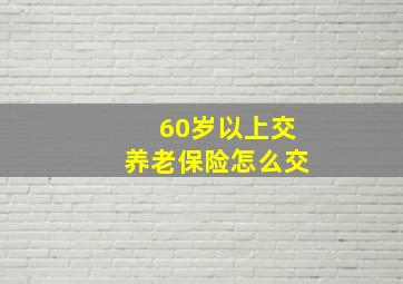 60岁以上交养老保险怎么交