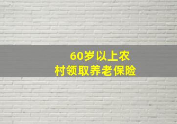 60岁以上农村领取养老保险