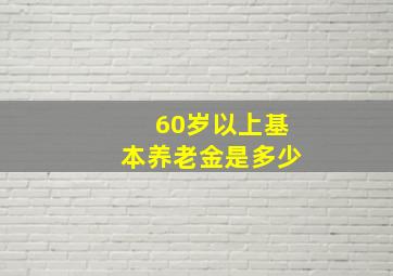 60岁以上基本养老金是多少