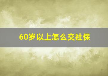 60岁以上怎么交社保