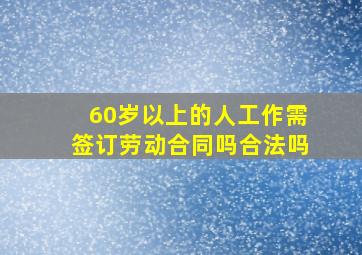 60岁以上的人工作需签订劳动合同吗合法吗