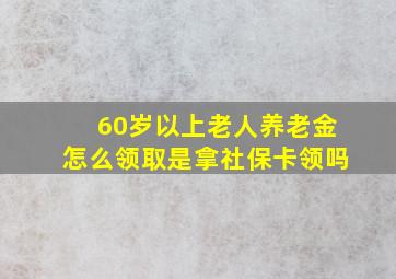 60岁以上老人养老金怎么领取是拿社保卡领吗