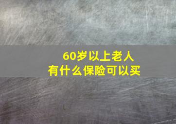 60岁以上老人有什么保险可以买