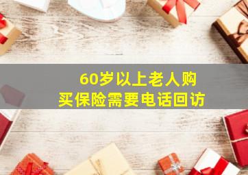 60岁以上老人购买保险需要电话回访