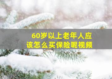 60岁以上老年人应该怎么买保险呢视频