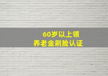 60岁以上领养老金刷脸认证