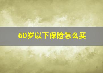 60岁以下保险怎么买