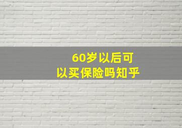 60岁以后可以买保险吗知乎