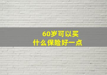 60岁可以买什么保险好一点