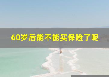 60岁后能不能买保险了呢