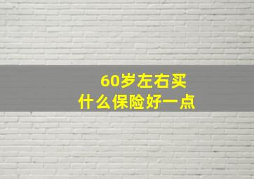 60岁左右买什么保险好一点