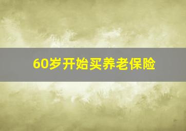 60岁开始买养老保险