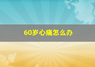 60岁心痛怎么办