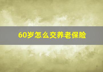 60岁怎么交养老保险