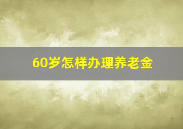 60岁怎样办理养老金