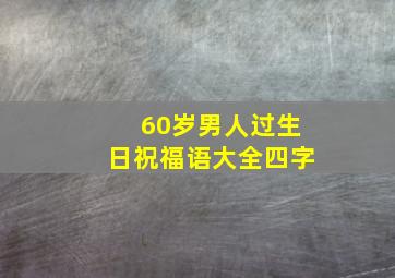 60岁男人过生日祝福语大全四字