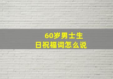 60岁男士生日祝福词怎么说