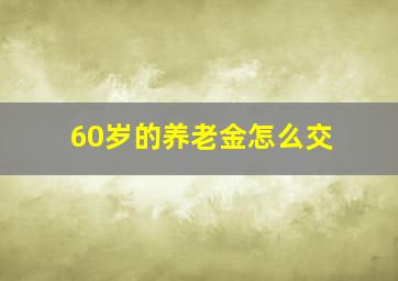 60岁的养老金怎么交