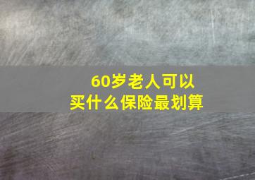 60岁老人可以买什么保险最划算