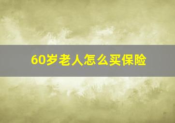 60岁老人怎么买保险