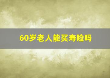 60岁老人能买寿险吗