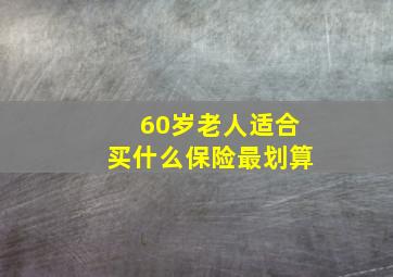 60岁老人适合买什么保险最划算