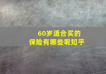 60岁适合买的保险有哪些呢知乎