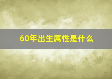 60年出生属性是什么