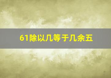 61除以几等于几余五