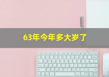 63年今年多大岁了