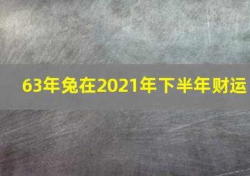 63年兔在2021年下半年财运