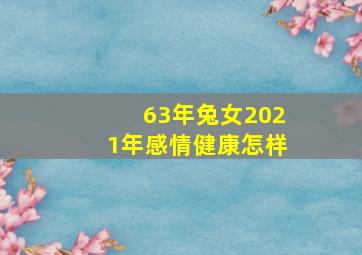 63年兔女2021年感情健康怎样