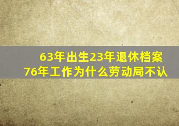 63年出生23年退休档案76年工作为什么劳动局不认