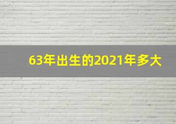 63年出生的2021年多大