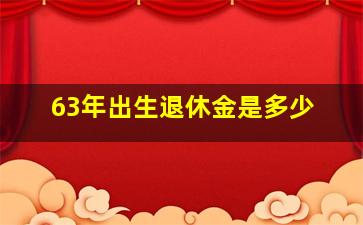 63年出生退休金是多少